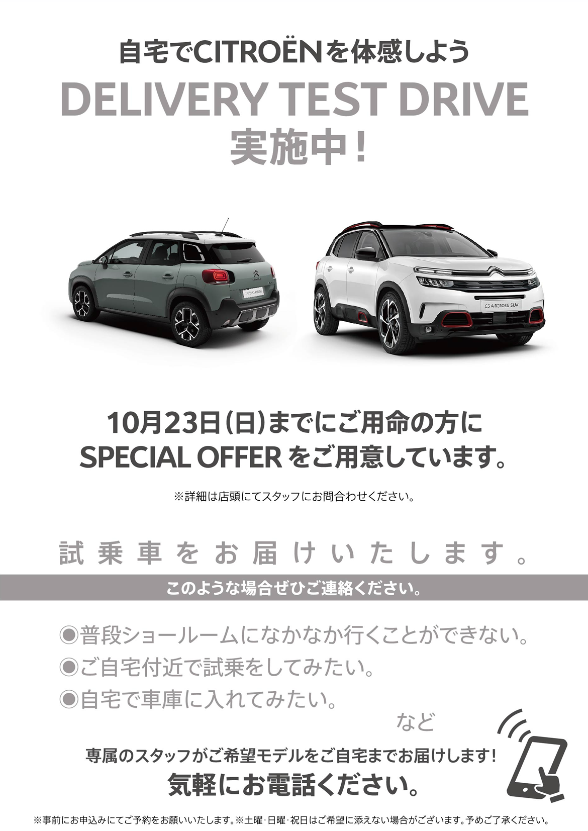 自宅でPEUGEOT を体感しよう DELIVERY TEST DRIVE 実施中！/ 9月25日（日）までにご用命の方にSPECIAL OFFERをご用意しています。※詳細は店頭にてスタッフにお問合わせください。 | このような場合ぜひご連絡ください。/ ●普段ショールームになかなか行くことができない。●ご自宅付近で試乗をしてみたい。●自宅で車庫に入れてみたい。など | 専属のスタッフがご希望モデルをご自宅までお届けします！ 気軽にお電話ください。※事前にお申込みにてご予約をお願いいたします。※土曜・日曜・祝日はご希望に添えない場合がございます。予めご了承ください。