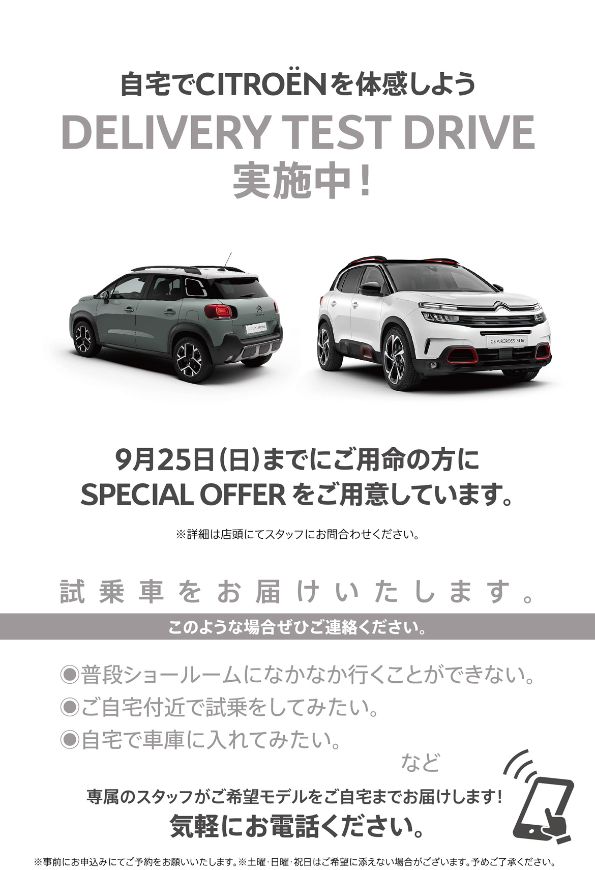 自宅でPEUGEOT を体感しよう DELIVERY TEST DRIVE 実施中！/ 9月25日（日）までにご用命の方にSPECIAL OFFERをご用意しています。※詳細は店頭にてスタッフにお問合わせください。 | このような場合ぜひご連絡ください。/ ●普段ショールームになかなか行くことができない。●ご自宅付近で試乗をしてみたい。●自宅で車庫に入れてみたい。など | 専属のスタッフがご希望モデルをご自宅までお届けします！ 気軽にお電話ください。※事前にお申込みにてご予約をお願いいたします。※土曜・日曜・祝日はご希望に添えない場合がございます。予めご了承ください。