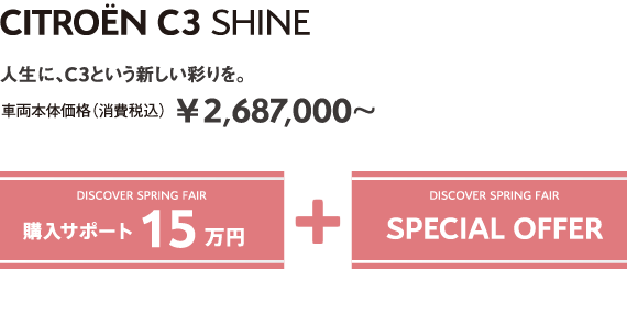 C3 SHINE | 人生に、C3という新しい彩りを。 車両本体価格（消費税込）¥2,687,000～ DISCOVER SPRING FAIR 購入サポート15万円＋SPECIAL OFFER