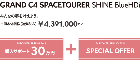 GRAND C4 SPACETOURER Shine BlueHDi | みんなの夢を叶えよう。車両本体価格（消費税込）¥4,391,000～ DISCOVER SPRING FAIR 購入サポート30万円＋SPECIAL OFFER