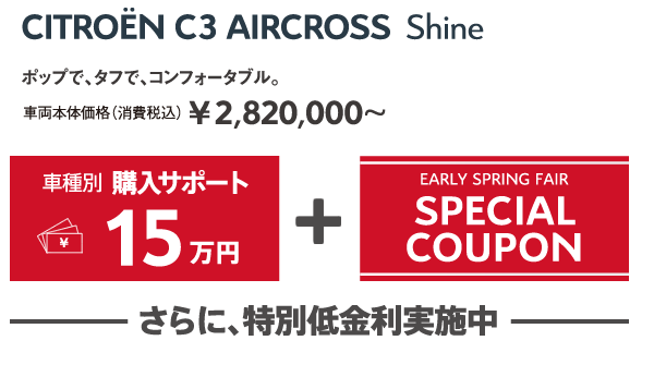 C3 AIRCROSS Shine | ポップで、タフで、コンフォータブル。車両本体価格（消費税込）¥2,820,000～ / 車種別購入サポート最大15万円+EARLY SPRING FAIR SPECIAL COUPON さらに、特別低金利実施中