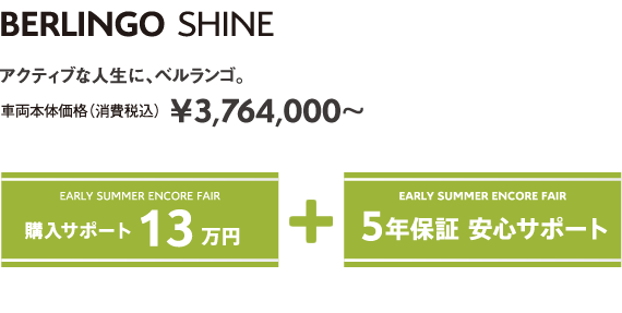 BERLINGO SHINE BlueHDi | アクティブな人生に、ベルランゴ。車両本体価格（消費税込）¥3,764,000～ EARLY SUMMER ENCORE FAIR 5年保証 安心サポート