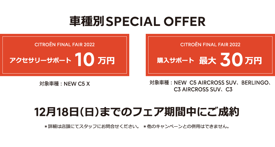 車種別SPECIAL OFFER アクセサリーサポート10万円 / 購入サポート最大25万円 | 11月23日（水・祝）までのフェア期間中にご成約 ＊詳細は店頭にてスタッフにお問合せください。＊他のキャンペーンとの併用はできません。