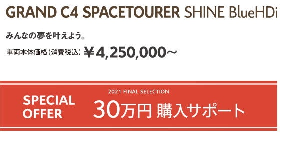 GRAND C4 SPACETOURER Shine BlueHDi | みんなの夢を叶えよう。車両本体価格（消費税込）¥4,250,000～ / 2021 FINAL SELECTION SPECIAL OFFER 30万円購入サポート