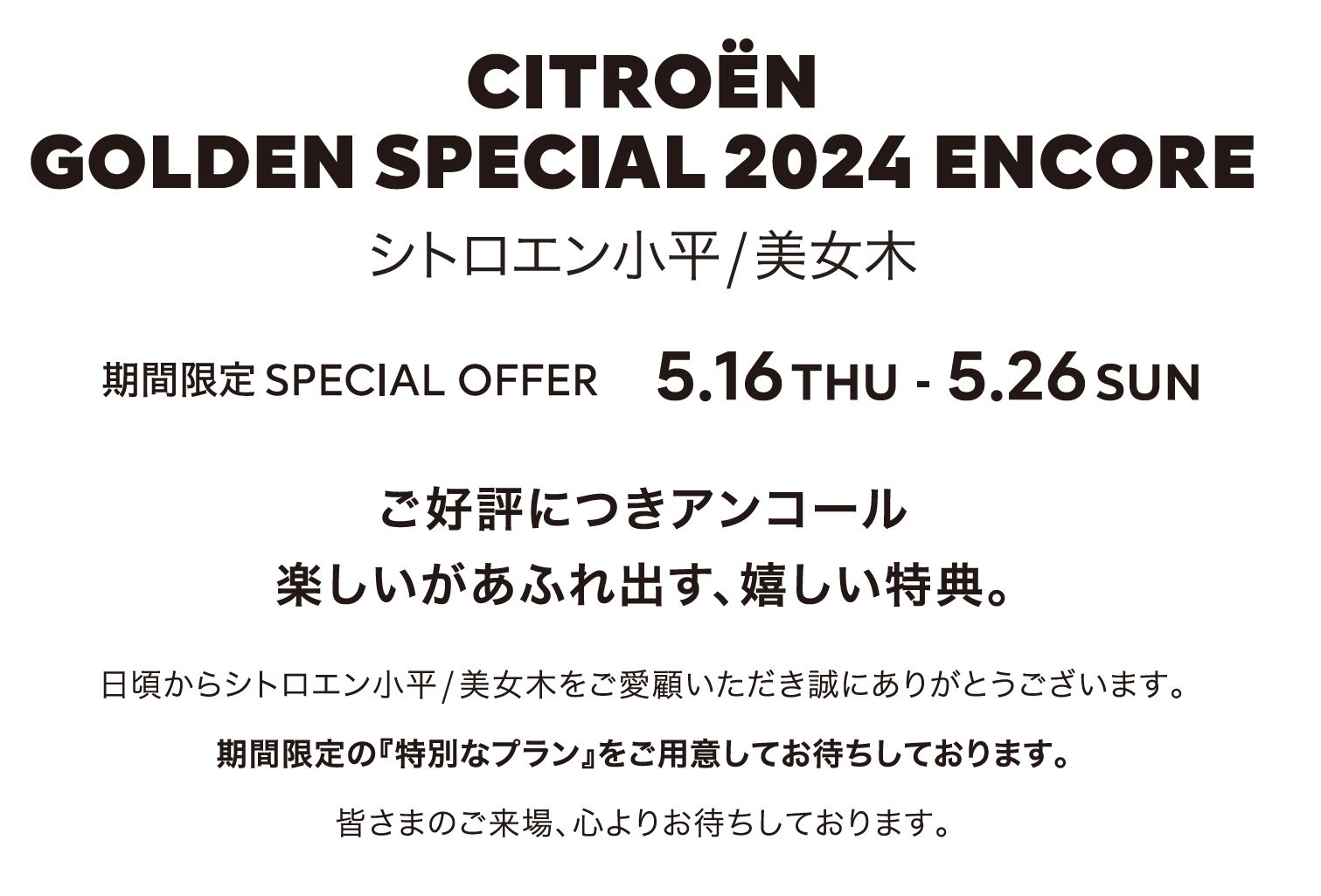 全車種対象SPECIAL OFFER / CITROËN CITROËN GOLDEN SPECIAL 2024 ENCORE ＊詳細は店頭にてスタッフにお問合せください。＊他のキャンペーンとの併用はできません。