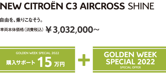 C3 AIRCROSS SHINE | 自由を、乗りこなそう。車両本体価格（消費税込）¥3,032,000～ GOLDEN WEEK SPECIAL 2022 購入サポート15万円＋SPECIAL OFFER