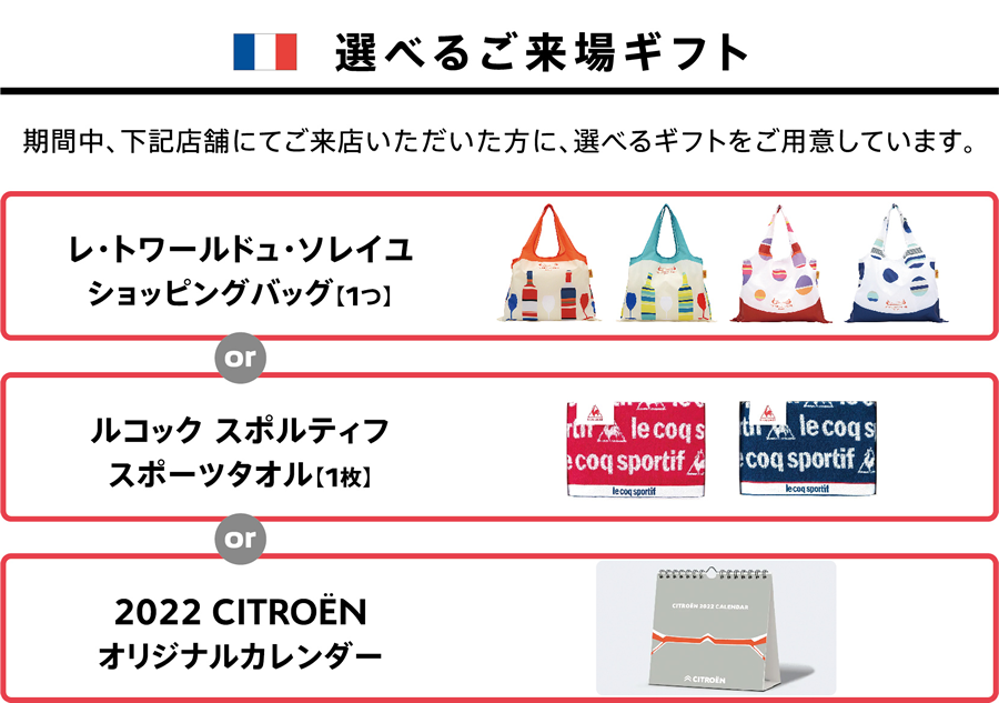 選べるご試乗ギフト | 期間中、下記店舗にてご来店いただいた方に、選べるギフトをご用意しています。 | レ・トワールドュ・ソレイユ ショッピングバッグ【1つ】or ルコック スポルティフ スポーツタオル【1枚】or 2022 CITROËNオリジナルカレンダー