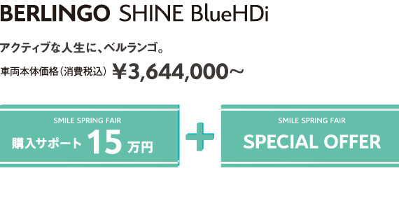 BERLINGO SHINE BlueHDi | アクティブな人生に、ベルランゴ。車両本体価格（消費税込）¥3,644,000～