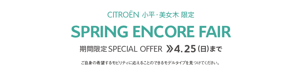 CITROËN小平・美女木限定 | SPRING ENCORE FAIR 期間限定 SPECIAL OFFER 4.25（SUN）まで ご自身の希望するモビリティに応えることのできるモデルタイプを見つけてください。 