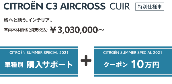 C3 AIRCROSS CUIR | 旅へと誘う、インテリア。車両本体価格（消費税込）¥3,030,000～ / SUMMER SPECIAL 2021 車種別 購入サポート + クーポン 10万円