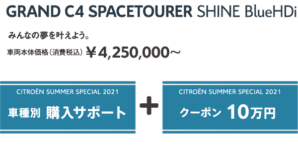 GRAND C4 SPACETOURER Shine BlueHDi | みんなの夢を叶えよう。車両本体価格（消費税込）¥4,250,000～ / SUMMER SPECIAL 2021 車種別 購入サポート + クーポン 10万円