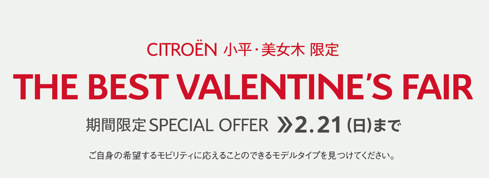 リバティーハウス CITROËN小平・美女木限定 | THE BEST VALENTINE'S FAIR 期間限定 SPECIAL OFFER 2.21（SUN）まで ご自身の希望するモビリティに応えることのできるモデルタイプを見つけてください。 