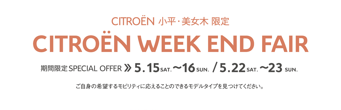 CITROËN小平・美女木限定 | WEEK END FAIR 期間限定 SPECIAL OFFER 5.15～16、5.22～23 ご自身の希望するモビリティに応えることのできるモデルタイプを見つけてください。 